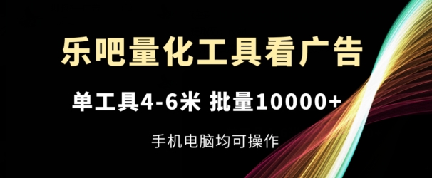 乐吧量化工具看广告，单工具4-6米，批量1w+，手机电脑均可操作插图