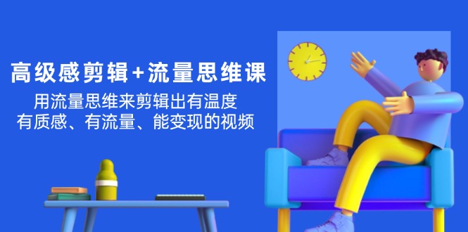 （11589期）高级感 剪辑+流量思维：用流量思维剪辑出有温度/有质感/有流量/能变现视频插图