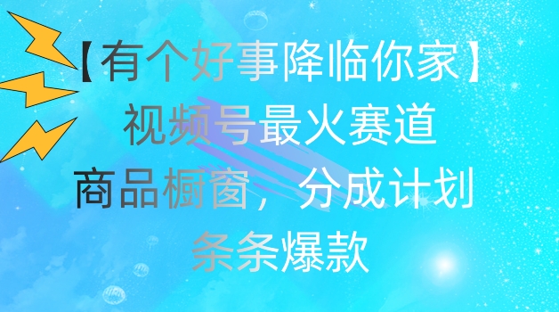 【有个好事降临你家】视频号爆火赛道，商品橱窗，分成计划，条条爆款插图