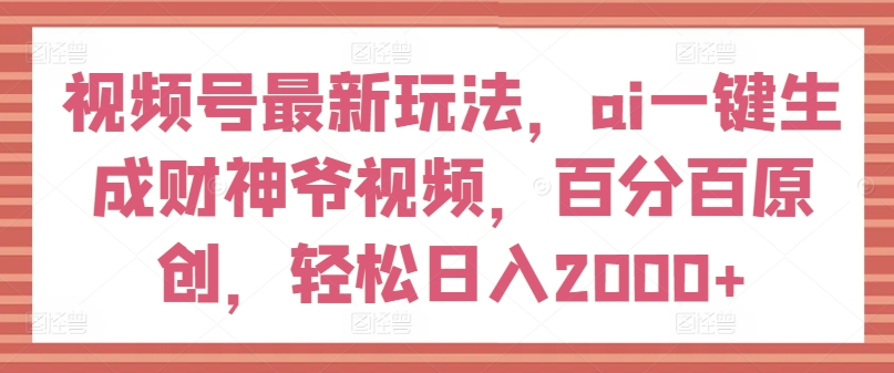 视频号最新玩法，ai一键生成财神爷视频，百分百原创，轻松日入2000+插图