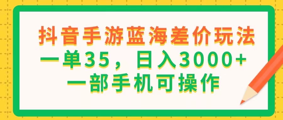 （11609期）抖音手游蓝海差价玩法，一单35，日入3000+，一部手机可操作插图