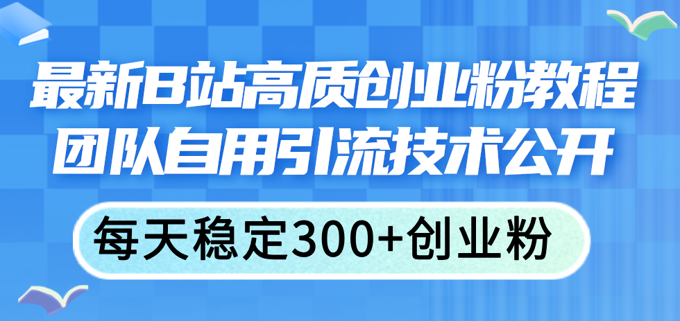 （11661期）最新B站高质创业粉教程，团队自用引流技术公开，每天稳定300+创业粉插图