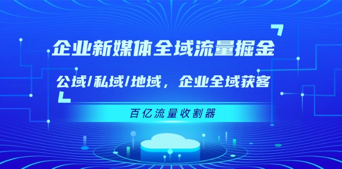 企业新媒体全域流量掘金：公域/私域/地域 企业全域获客 百亿流量收割器插图