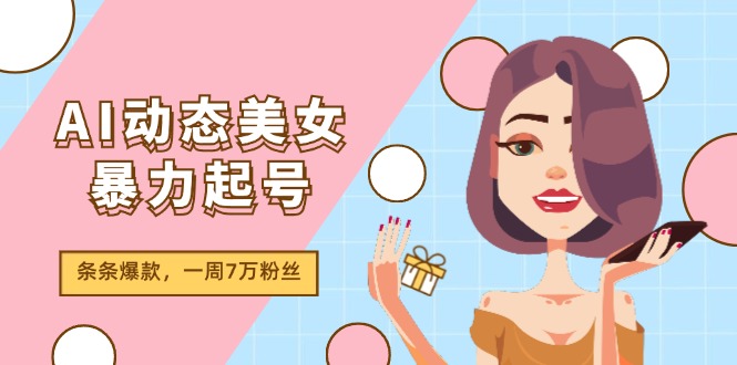 （11705期）AI动态美女暴力起号2.0，新赛道原创作品，条条爆款，一周7万粉丝插图