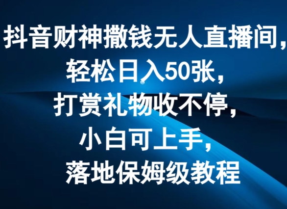 抖音财神撒钱无人直播间轻松日入50张，打赏礼物收不停，小白可上手，落地保姆级教程插图