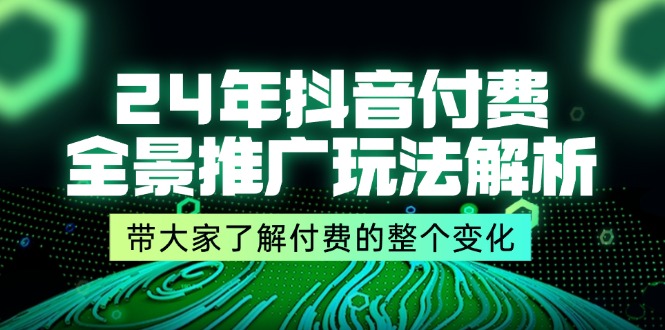 24年抖音付费全景推广玩法解析，带大家了解付费的整个变化 (9节课)插图