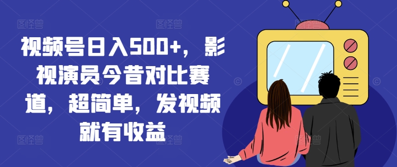 视频号日入500+，影视演员今昔对比赛道，超简单，发视频就有收益插图