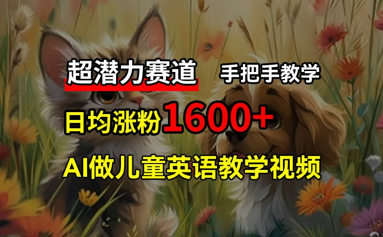 超潜力赛道，免费AI做儿童英语教学视频，3个月涨粉10w+，手把手教学，在家轻松获取被动收入插图