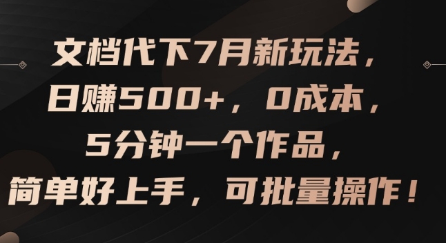 文档代下7月新玩法，日赚500+，0成本，5分钟一个作品，简单好上手，可批量操作插图