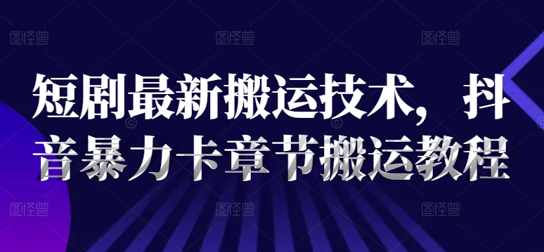 短剧最新搬运技术，抖音暴力卡章节搬运教程插图