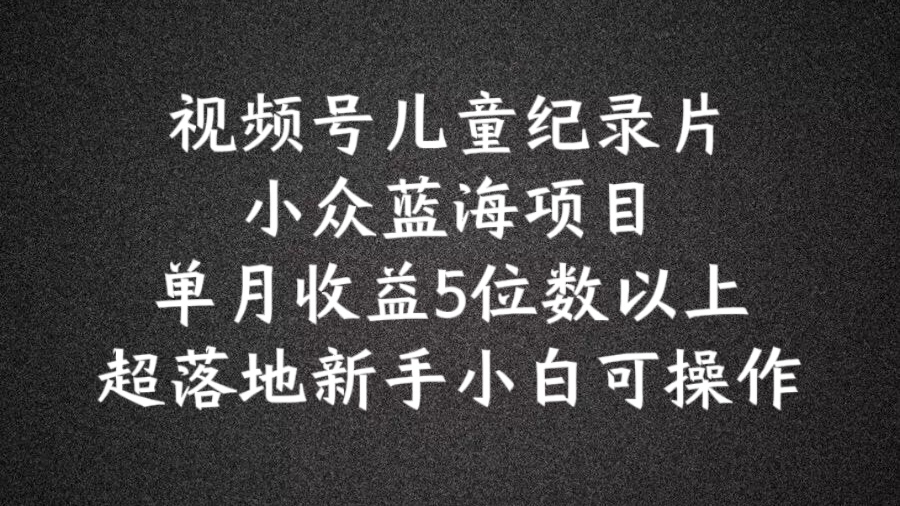 2024蓝海项目视频号儿童纪录片科普，单月收益5位数以上，新手小白可操作插图