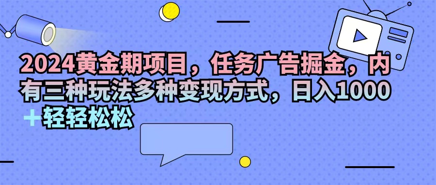 （11871期）2024黄金期项目，任务广告掘金，内有三种玩法多种变现方式，日入1000+…插图