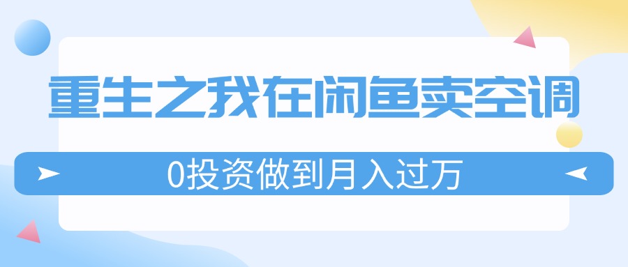 （11962期）重生之我在闲鱼卖空调，0投资做到月入过万，迎娶白富美，走上人生巅峰插图