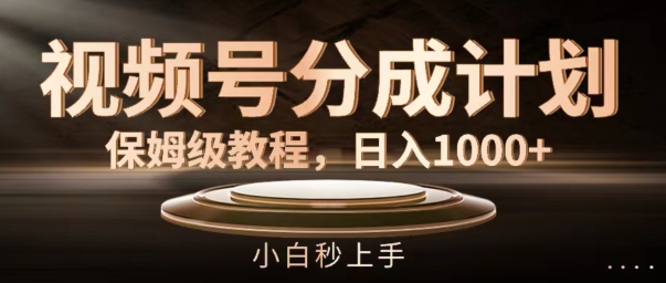 视频号分成计划保姆级教程，日入1K，小白秒上手插图