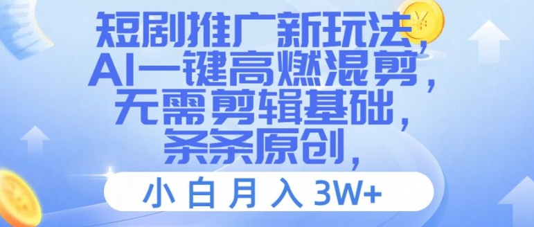 短剧推广新玩法，AI一键高燃混剪，无需剪辑基础，条条原创，小白月入3W+插图