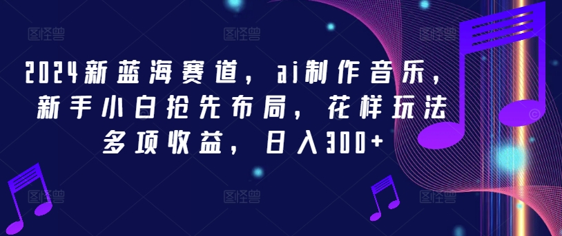 2024新蓝海赛道，ai制作音乐，新手小白抢先布局，花样玩法多项收益，日入300+插图