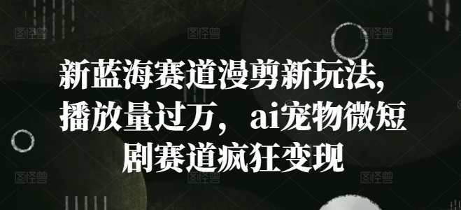 新蓝海赛道漫剪新玩法，播放量过万，ai宠物微短剧赛道疯狂变现插图