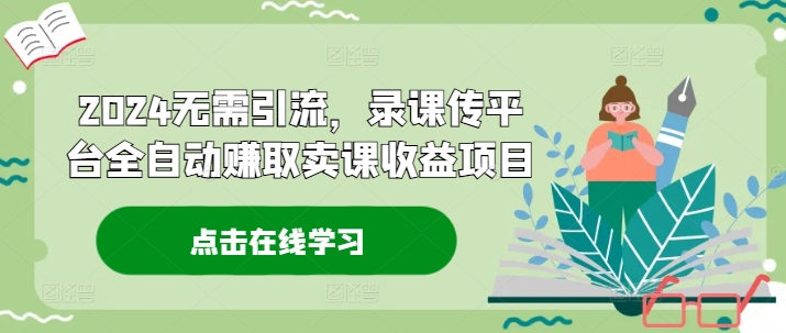2024无需引流，录课传平台全自动赚取卖课收益项目插图