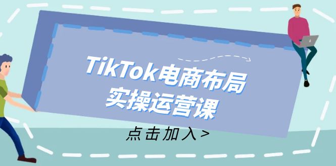 （12156期）TikTok电商布局实操运营课：从新手到精通，成为TikTok带货运营高手插图