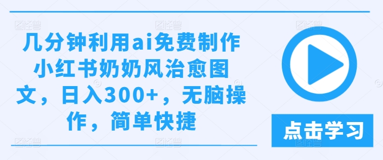 几分钟利用ai免费制作小红书奶奶风治愈图文，日入300+，无脑操作，简单快捷插图