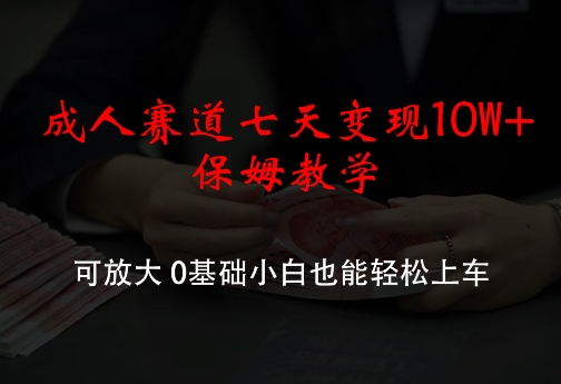 成人赛道七天变现10W+保姆教学，可放大，0基础小白也能轻松上车插图