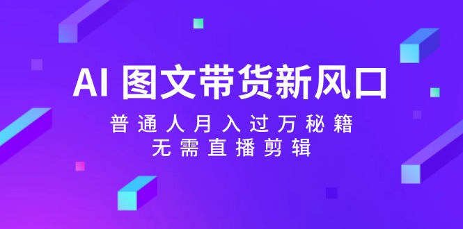 AI图文带货新风口：普通人月入过万秘籍，无需直播剪辑插图