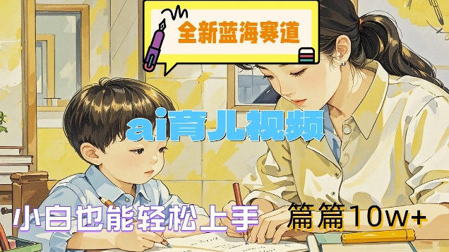 全新蓝海赛道-ai育儿视频，小白也能轻松上手，篇篇10w+插图