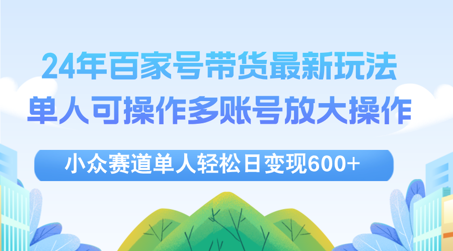 （12405期）24年百家号视频带货最新玩法，单人可操作多账号放大操作，单人轻松日变…插图