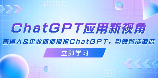 （12427期）ChatGPT应用新视角：普通人&企业如何拥抱ChatGPT，引领智能潮流插图