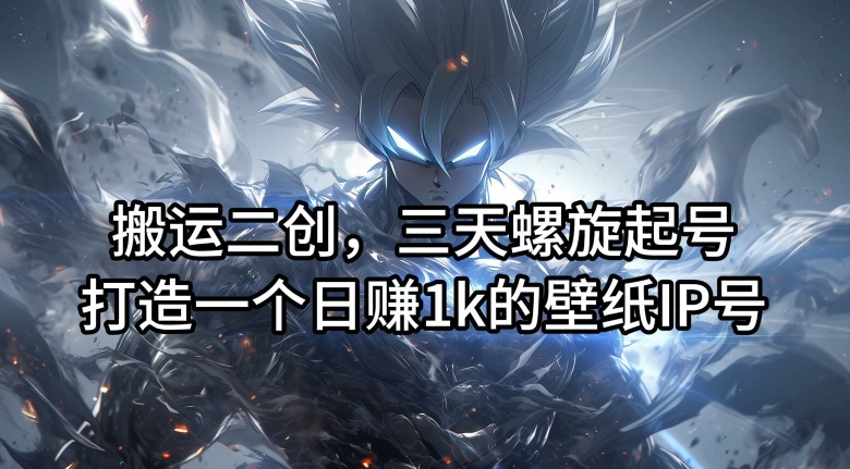 搬运二创，三天螺旋起号，打造一个日赚1k的壁纸IP号插图