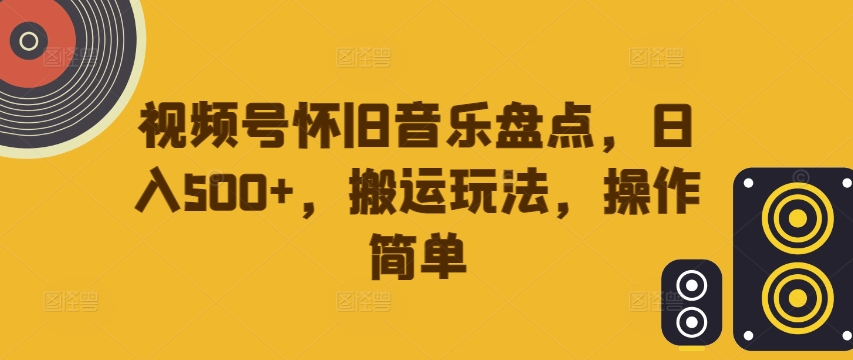 视频号怀旧音乐盘点，日入500+，搬运玩法，操作简单插图