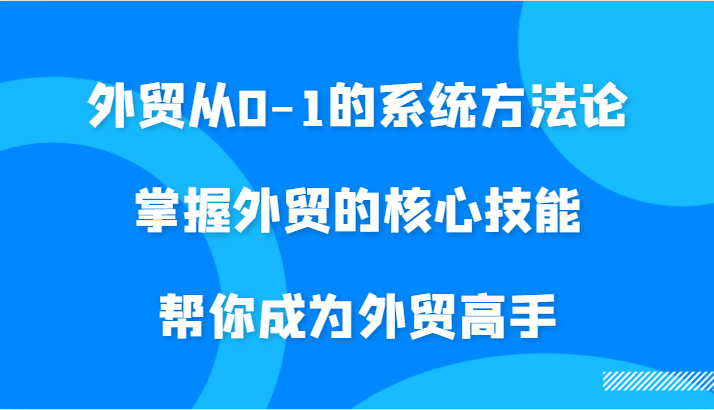 外贸从0-1的系统方法论，掌握外贸的核心技能，帮你成为外贸高手插图