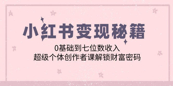 小红书变现秘籍：0基础到七位数收入，超级个体创作者课解锁财富密码插图