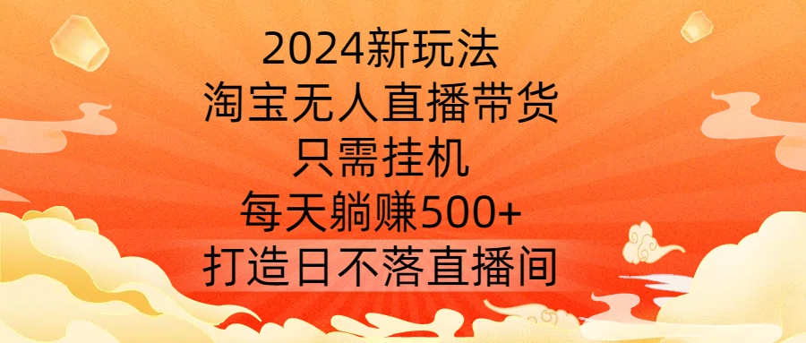 2024新玩法，淘宝无人直播带货，只需挂机，每天躺赚500+ 打造日不落直播间插图