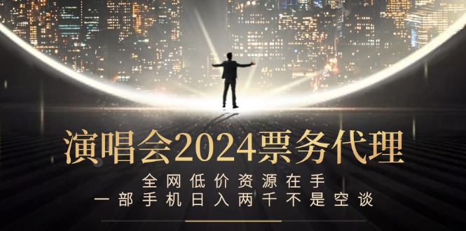 （12671期）演唱会2024票务代理，全网低价资源在手，一部手机日入两千不是空谈插图