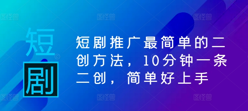 短剧推广最简单的二创方法，10分钟一条二创，简单好上手插图