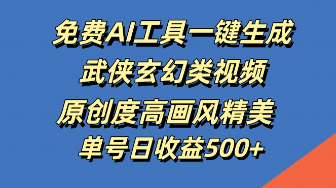 免费AI工具一键生成武侠玄幻类视频，原创度高画风精美，单号日收益几张插图