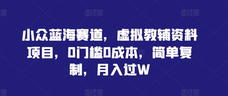 小众蓝海赛道，虚拟教辅资料项目，0门槛0成本，简单复制，月入过W插图