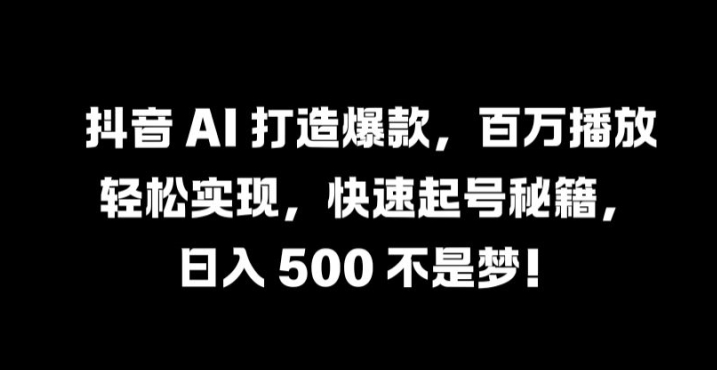 抖音 AI 打造爆款，百万播放轻松实现，快速起号秘籍插图