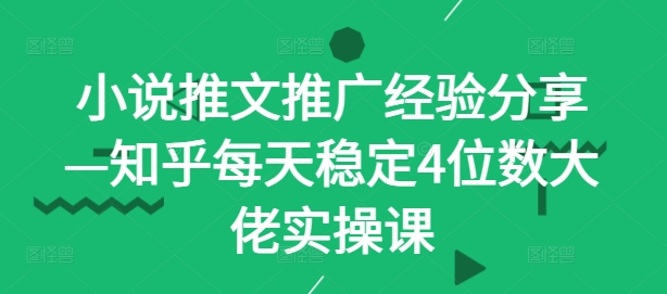 小说推文推广经验分享—知乎每天稳定4位数大佬实操课插图