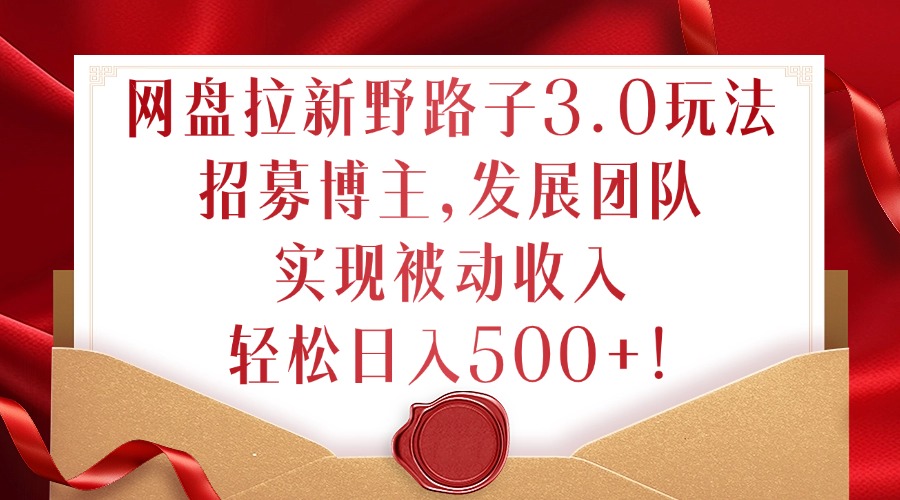 网盘拉新野路子3.0玩法，招募博主，发展团队，实现被动收入，轻松日入500+插图