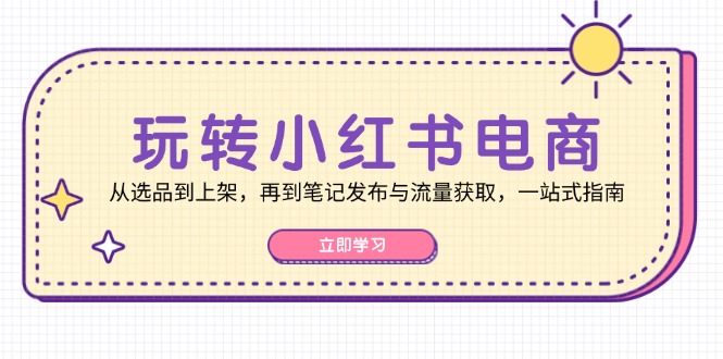 （12916期）玩转小红书电商：从选品到上架，再到笔记发布与流量获取，一站式指南插图