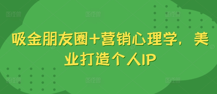吸金朋友圈+营销心理学，美业打造个人IP插图