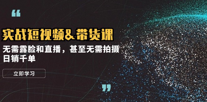 （12946期）实战短视频带货课，无需露脸和直播，甚至无需拍摄，日销千单插图