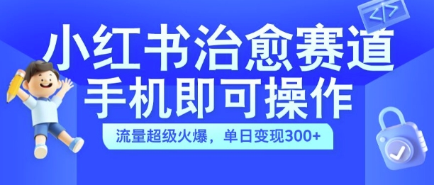 小红书治愈视频赛道，手机即可操作，流量超级火爆，单日变现300+插图