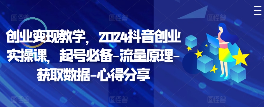 创业变现教学，2024抖音创业实操课，起号必备-流量原理-获取数据-心得分享插图