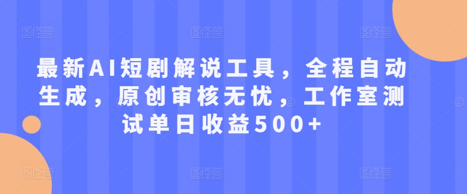最新AI短剧解说工具，全程自动生成，原创审核无忧，工作室测试单日收益500+插图