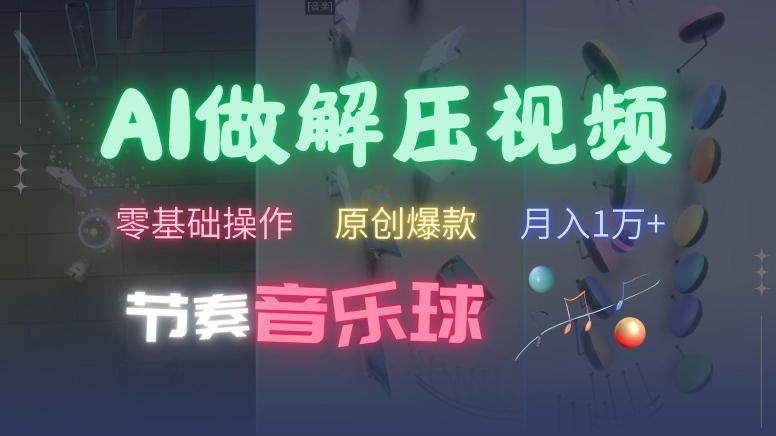 AI制作节奏音乐球解压视频，不需要专业工具，零基础操作，条条视频原创爆款，快速涨粉插图