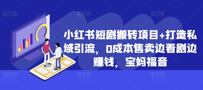 小红书短剧搬砖项目+打造私域引流，0成本售卖边看剧边赚钱，宝妈福音插图