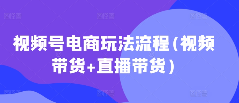 视频号电商玩法流程(视频带货+直播带货)插图
